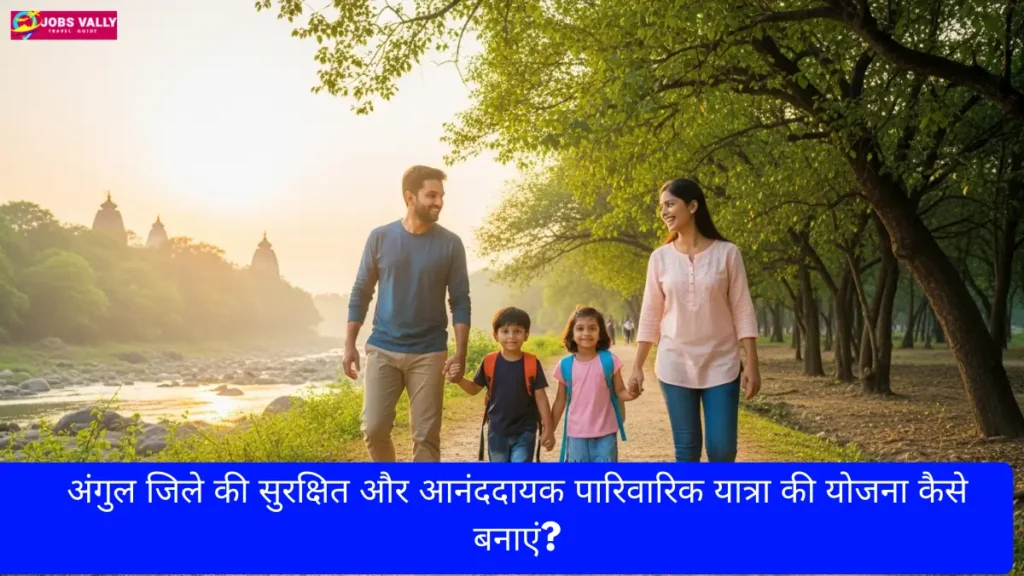 अंगुल जिले की सुरक्षित और आनंददायक पारिवारिक यात्रा की योजना कैसे बनाएं?