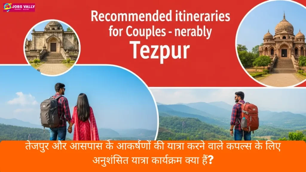 तेजपुर और आसपास के आकर्षणों की यात्रा करने वाले कपल्स के लिए अनुशंसित यात्रा कार्यक्रम क्या हैं?