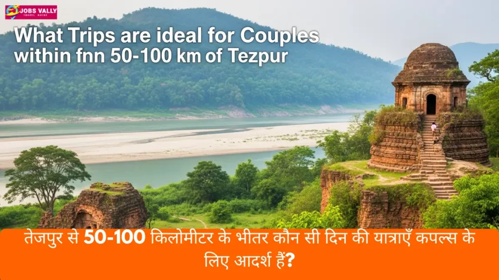 तेजपुर से 50-100 किलोमीटर के भीतर कौन सी दिन की यात्राएँ कपल्स के लिए आदर्श हैं?