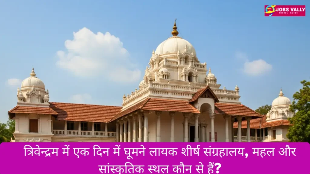 त्रिवेन्द्रम में एक दिन में घूमने लायक शीर्ष संग्रहालय, महल और सांस्कृतिक स्थल कौन से हैं?